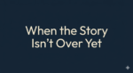when the story isn't over